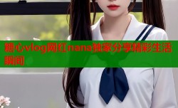糖心vlog网红nana独家分享精彩生活瞬间