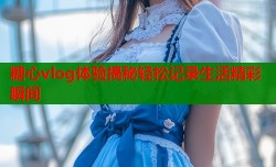 糖心vlog体验揭秘轻松记录生活精彩瞬间