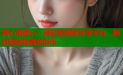 糖心视频cc：精彩短视频分享平台，随时随地观看和创作