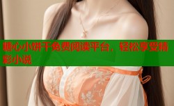 糖心小饼干免费阅读平台，轻松享受精彩小说