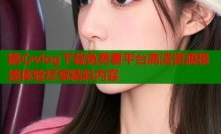 糖心vlog下载免费看平台高清资源极速体验尽享精彩内容
