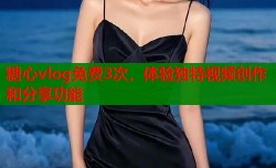 糖心vlog免费3次，体验独特视频创作和分享功能