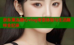 京东果冻糖心vlog零食体验与生活趣味全纪录