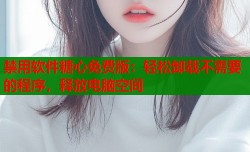 禁用软件糖心免费版：轻松卸载不需要的程序，释放电脑空间