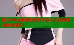 糖心Vlog破解版免费下载入口及使用攻略全解析