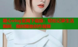 糖心vlog官网下载版：轻松记录生活瞬间，随时随地创作视频