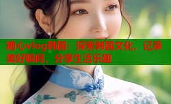 糖心vlog韩国：探索韩国文化，记录美好瞬间，分享生活乐趣