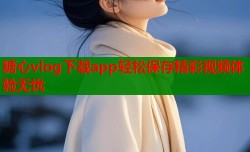 糖心vlog下载app轻松保存精彩视频体验无忧