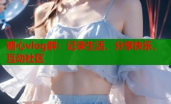 糖心vlog群：记录生活，分享快乐，互动社区