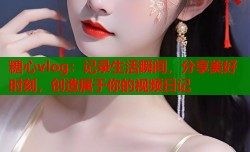 糖心vlog：记录生活瞬间，分享美好时刻，创造属于你的视频日记