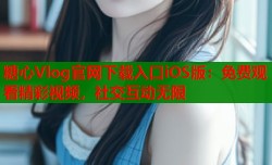 糖心Vlog官网下载入口iOS版：免费观看精彩视频，社交互动无限