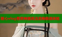 糖心vlog看黄神器高清流畅极速体验