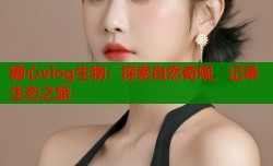 糖心vlog生物：探索自然奇观，记录生态之旅