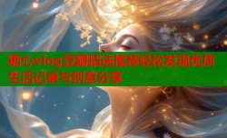 糖心vlog豆瓣精选推荐轻松发现优质生活记录与创意分享