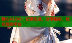 糖心VLOG：记录生活，分享精彩，社交互动平台