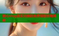 糖心vlog真实兑换码免费领取攻略揭秘
