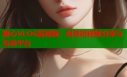 糖心VLOG酱视频：创意短视频分享与互动平台