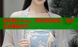 破解糖心vlog：解锁视频秘密，探索创意编辑技巧