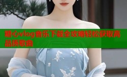 糖心vlog音乐下载全攻略轻松获取高品质歌曲