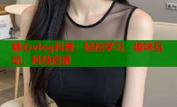 糖心vlog科普：轻松学习，趣味互动，科技启蒙