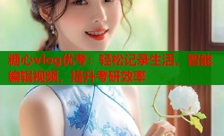 糖心vlog优考：轻松记录生活，智能编辑视频，提升考研效率