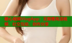 糖心视频VlogApp：无限看高清视频，社交互动，创作分享
