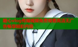 糖心vlog传媒视频免费观看高清无广告畅享精彩内容