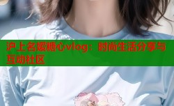 沪上名媛糖心vlog：时尚生活分享与互动社区