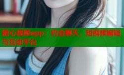 糖心视频app：约会聊天、短视频编辑与互动平台