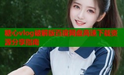 糖心vlog破解版百度网盘高速下载资源分享指南