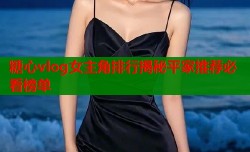 糖心vlog女主角排行揭秘平家推荐必看榜单