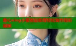 糖心vlog小爱智能助理轻松制作精彩视频