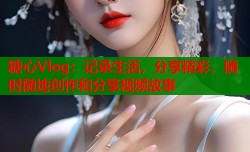 糖心Vlog：记录生活，分享精彩，随时随地创作和分享视频故事