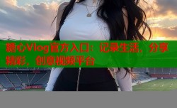 糖心Vlog官方入口：记录生活，分享精彩，创意视频平台