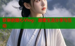 珍琳的糖心Vlog：甜蜜生活分享与互动