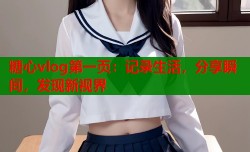 糖心vlog第一页：记录生活，分享瞬间，发现新视界