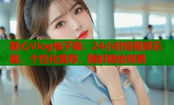 糖心Vlog柚子猫：24小时短视频乐趣，个性化推荐，随时随地观看