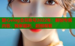 糖心vlog会员账号2022年：解锁专属内容、独家福利、超前观看