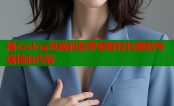 糖心vlog兑换码免费领取轻松解锁专属精彩内容