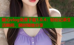 糖心vlog免费下载1.0.4：轻松记录生活瞬间，随时随地分享