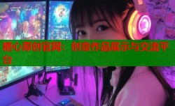 糖心原创官网：创意作品展示与交流平台