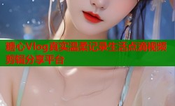 糖心Vlog真实温柔记录生活点滴视频剪辑分享平台