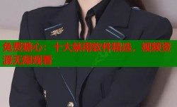 免费糖心：十大禁用软件精选，视频资源无限观看