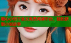 糖心小饼干全文免费阅读平台，轻松获取小说故事