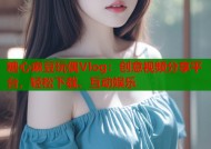 糖心麻豆玩偶Vlog：创意视频分享平台，轻松下载、互动娱乐