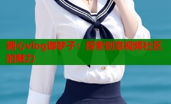 糖心vlog御梦子：探索创意视频社区的魅力