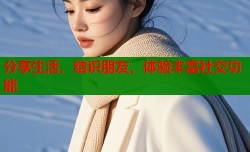 分享生活，结识朋友，体验丰富社交功能