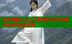 柚子猫糖心vlog八重独家分享生活趣味记录与创意灵感