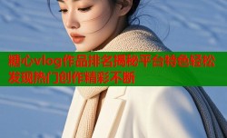 糖心vlog作品排名揭秘平台特色轻松发现热门创作精彩不断