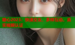 糖心2023：快速交友、多样互动、真实视频认证